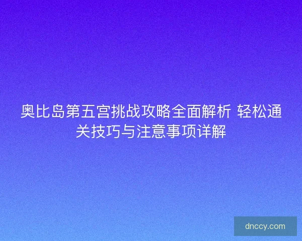 奥比岛第五宫挑战攻略全面解析 轻松通关技巧与注意事项详解