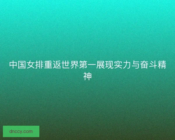 中国女排重返世界第一展现实力与奋斗精神