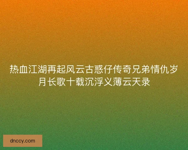 热血江湖再起风云古惑仔传奇兄弟情仇岁月长歌十载沉浮义薄云天录