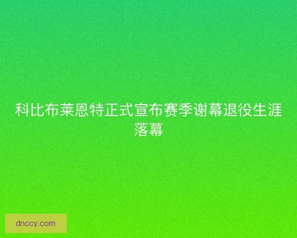 科比布莱恩特正式宣布赛季谢幕退役生涯落幕