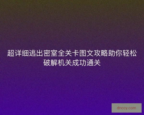 超详细逃出密室全关卡图文攻略助你轻松破解机关成功通关