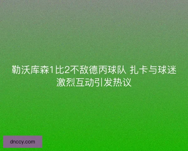 勒沃库森1比2不敌德丙球队 扎卡与球迷激烈互动引发热议